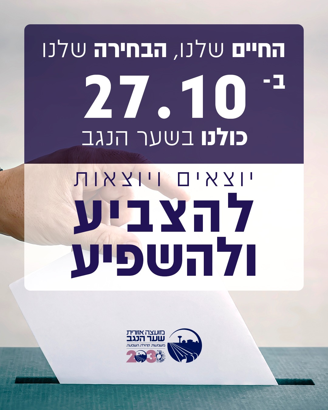 החיים שלנו, הבחירה שלנו. ב־27.10 כולנו בשער הנגב יוצאים ויוצאות להצביע ולהשפיע.